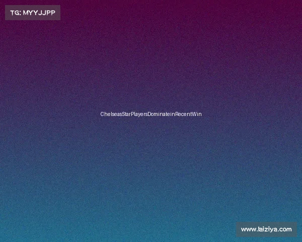 ChelseasStarPlayersDominateinRecentWin